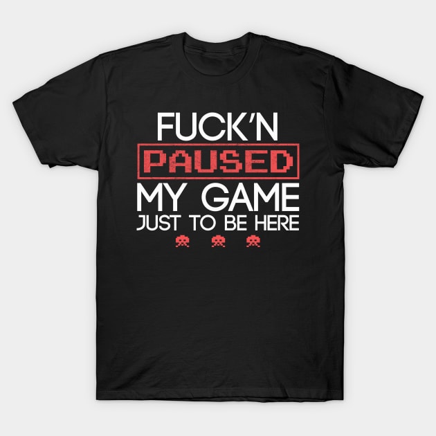 Funny Fucking Paused My Game To Be Here Humor Gift T-Shirt by Freid